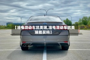 【油电混动车凯美瑞,油电混动车凯美瑞能买吗】