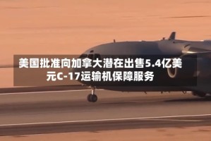 美国批准向加拿大潜在出售5.4亿美元C-17运输机保障服务