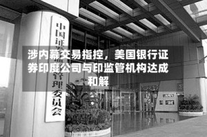 涉内幕交易指控，美国银行证券印度公司与印监管机构达成和解