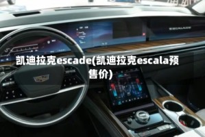 凯迪拉克escade(凯迪拉克escala预售价)