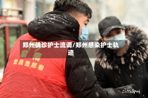 郑州确诊护士流调/郑州感染护士轨迹