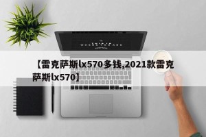 【雷克萨斯lx570多钱,2021款雷克萨斯lx570】