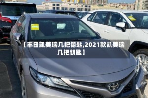 【丰田凯美瑞几把钥匙,2021款凯美瑞几把钥匙】