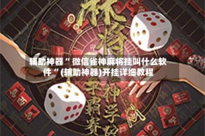 辅助神器“ 微信雀神麻将挂叫什么软件 ”(辅助神器)开挂详细教程