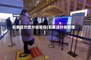 石家庄分区分级管控(石家庄分级管理)