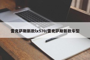 雷克萨斯新款lx570/雷克萨斯新款车型