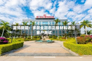 厦钨新能：多款全固态正极材料通过客户测试
