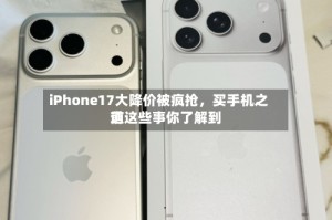 iPhone17大降价被疯抢，买手机之前这些事你了解到道