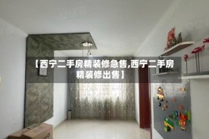 【西宁二手房精装修急售,西宁二手房精装修出售】