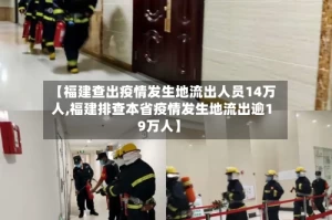 【福建查出疫情发生地流出人员14万人,福建排查本省疫情发生地流出逾19万人】