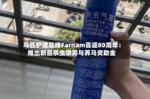 马匹护理品牌Farnam喜迎80周年：推出新品杀虫喷雾与养马资助金