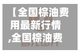 【全国棕油费用最新行情,全国棕油费用最新行情查询】