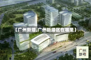 【广州新增,广州新增区在哪里】