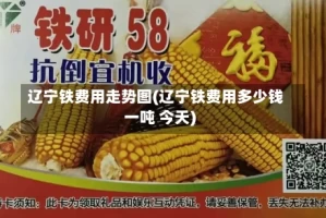 辽宁铁费用走势图(辽宁铁费用多少钱一吨 今天)