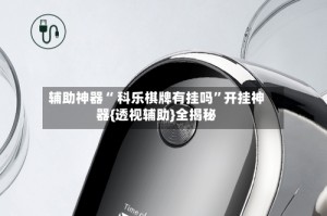 辅助神器“ 科乐棋牌有挂吗”开挂神器{透视辅助}全揭秘