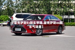 【雷克萨斯Es新车甲醛,雷克萨斯es新车气味重】