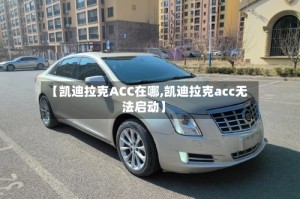 【凯迪拉克ACC在哪,凯迪拉克acc无法启动】