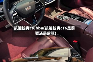 凯迪拉克ct6bba(凯迪拉克cT6是前驱还是后驱)
