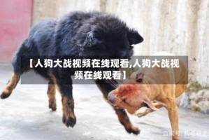 【人狗大战视频在线观看,人狗大战视频在线观看】