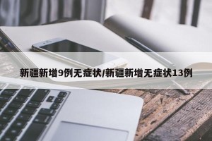 新疆新增9例无症状/新疆新增无症状13例