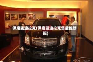 保定凯迪拉克(保定凯迪拉克售后维修服)