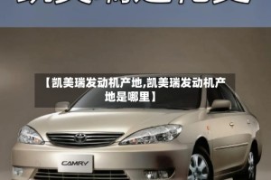 【凯美瑞发动机产地,凯美瑞发动机产地是哪里】