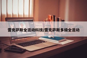 雷克萨斯全混动科技/雷克萨斯多级全混动