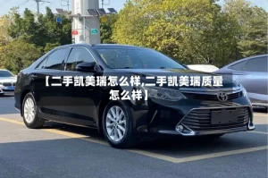 【二手凯美瑞怎么样,二手凯美瑞质量怎么样】