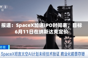 报道：SpaceX加速IPO时间表，目标6月11日在纳斯达克定价
