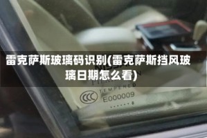 雷克萨斯玻璃码识别(雷克萨斯挡风玻璃日期怎么看)