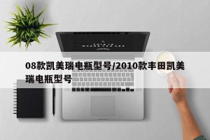 08款凯美瑞电瓶型号/2010款丰田凯美瑞电瓶型号