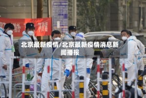 北京最新疫情/北京最新疫情消息新闻播报