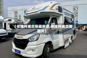 【依维柯威尼斯最新款,依维柯威尼斯图片】