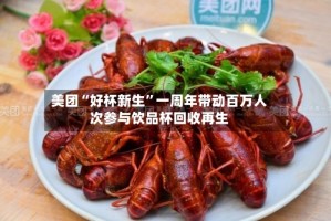美团“好杯新生”一周年带动百万人次参与饮品杯回收再生