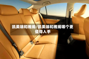 凯美瑞和雅阁/凯美瑞和雅阁哪个更值得入手