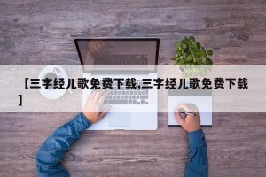 【三字经儿歌免费下载,三字经儿歌免费下载】