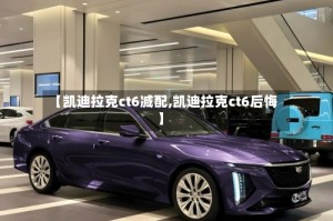 【凯迪拉克ct6减配,凯迪拉克ct6后悔】