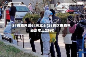 31省昨日增44例本土(31省区市昨日新增本土23例)