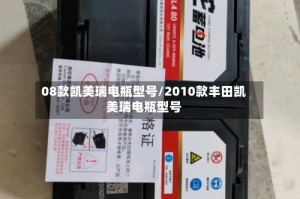 08款凯美瑞电瓶型号/2010款丰田凯美瑞电瓶型号