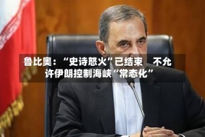 鲁比奥：“史诗怒火”已结束　不允许伊朗控制海峡“常态化”
