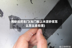 用砂纸把车门(车门粘上水泥砂浆怎么怎么去处理)