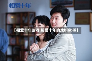 【相爱十年吻戏,相爱十年吻戏bilibili】