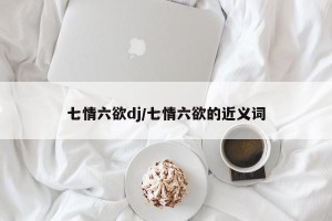 七情六欲dj/七情六欲的近义词
