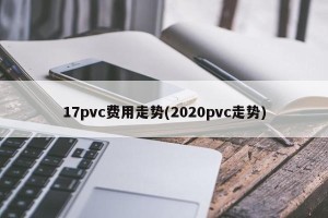17pvc费用走势(2020pvc走势)