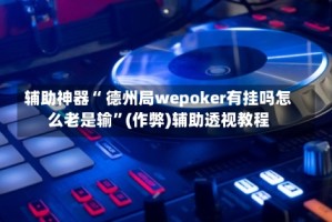 辅助神器“ 德州局wepoker有挂吗怎么老是输”(作弊)辅助透视教程
