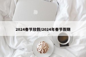 2024春节放假/2024年春节假期