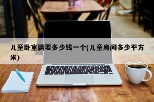 儿童卧室需要多少钱一个(儿童房间多少平方米)