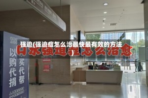 强迫(强迫症怎么治最快最有效的方法)