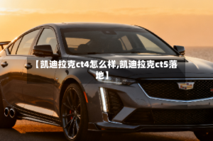 【凯迪拉克ct4怎么样,凯迪拉克ct5落地】