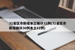 31省区市新增本土确诊32例(31省区市新增确诊30例本土12例)